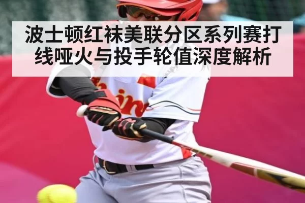波士顿红袜美联分区系列赛打线哑火与投手轮值深度解析 | JSEsports